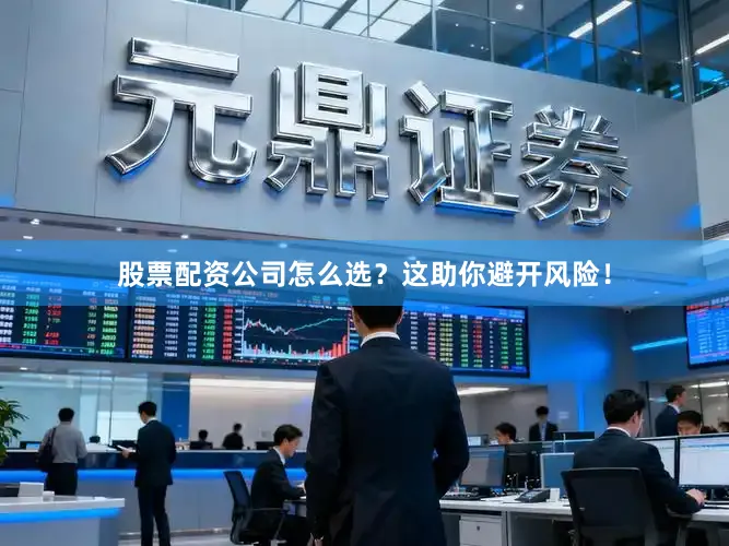 股票配资公司怎么选？这助你避开风险！