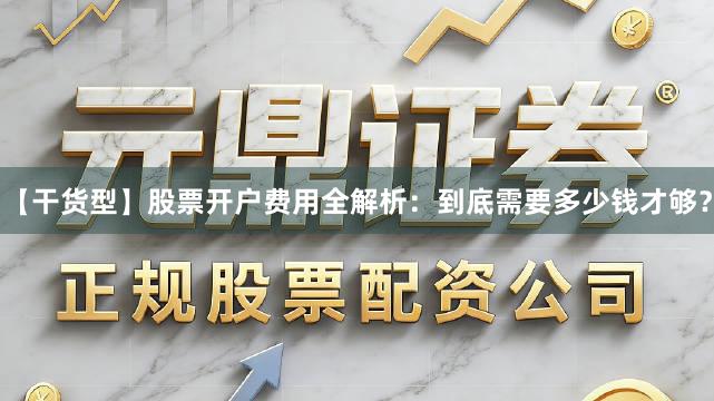 【干货型】股票开户费用全解析：到底需要多少钱才够？
