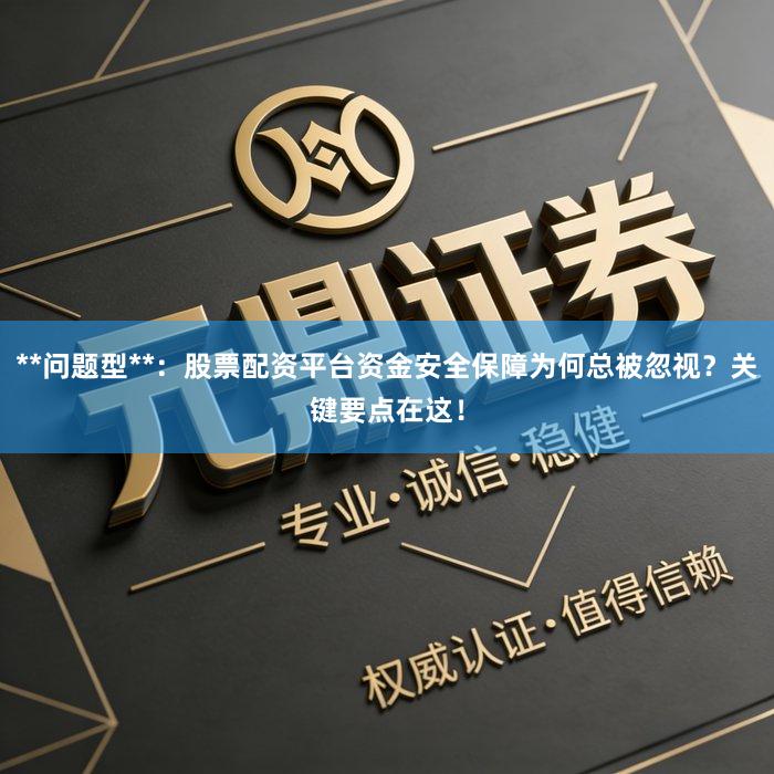 **问题型**：股票配资平台资金安全保障为何总被忽视？关键要点在这！
