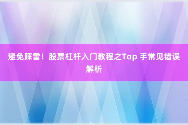 避免踩雷！股票杠杆入门教程之Top 手常见错误解析