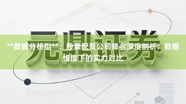 **数据分析型**：股票配资公司排名深度剖析：数据维度下的实力对比