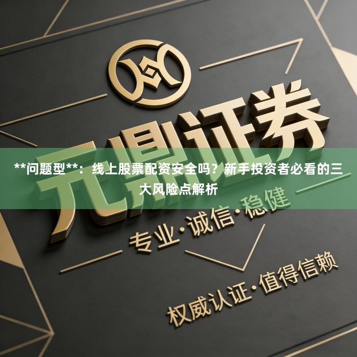 **问题型**：线上股票配资安全吗？新手投资者必看的三大风险点解析