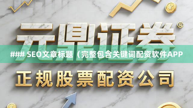 ### SEO文章标题（完整包含关键词配资软件APP