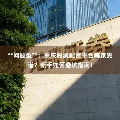 **问题型**：重庆股票配资平台哪家靠谱？新手如何避坑指南！