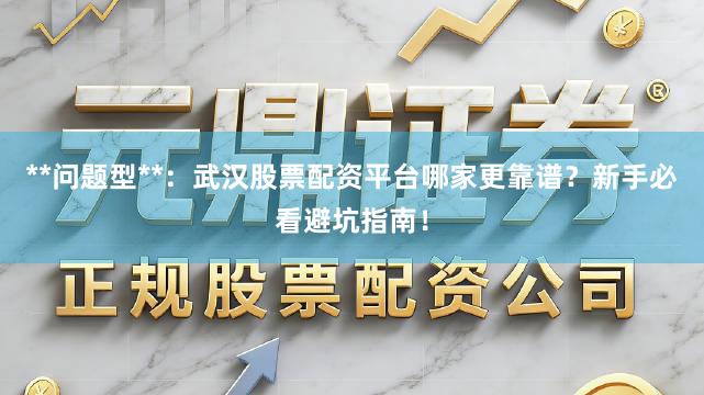 **问题型**：武汉股票配资平台哪家更靠谱？新手必看避坑指南！