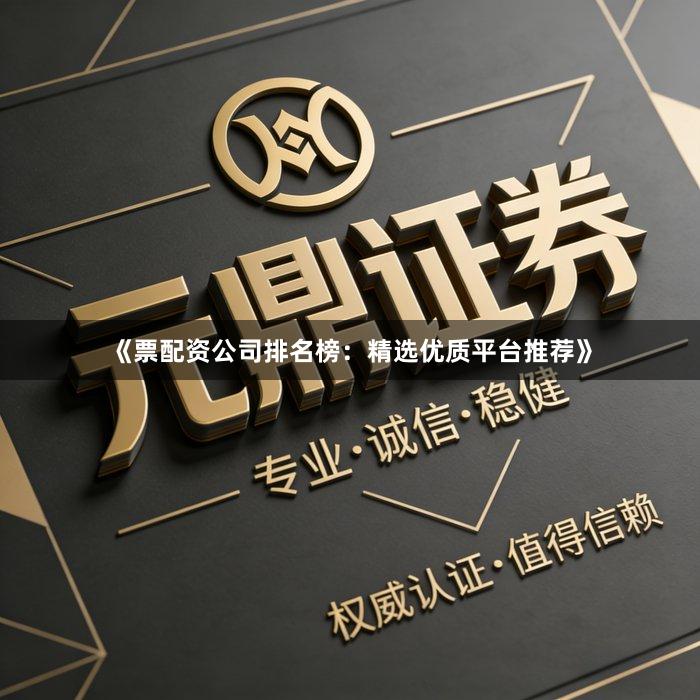 《票配资公司排名榜：精选优质平台推荐》