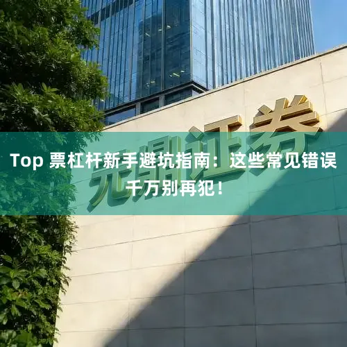 Top 票杠杆新手避坑指南：这些常见错误千万别再犯！