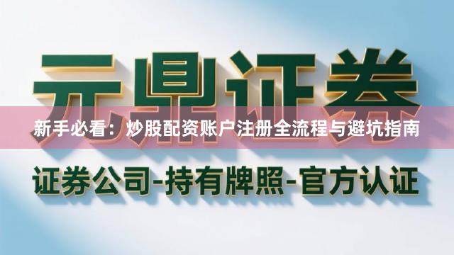 新手必看：炒股配资账户注册全流程与避坑指南