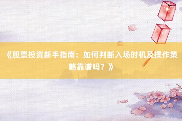 《股票投资新手指南：如何判断入场时机及操作策略靠谱吗？》