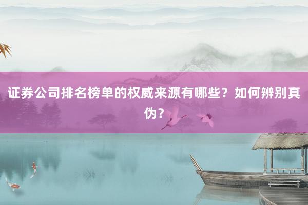 证券公司排名榜单的权威来源有哪些？如何辨别真伪？