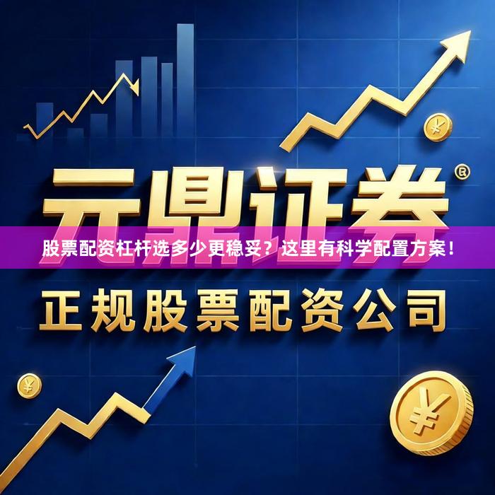 股票配资杠杆选多少更稳妥？这里有科学配置方案！