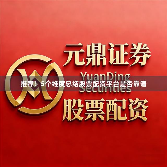 推荐！5个维度总结股票配资平台是否靠谱