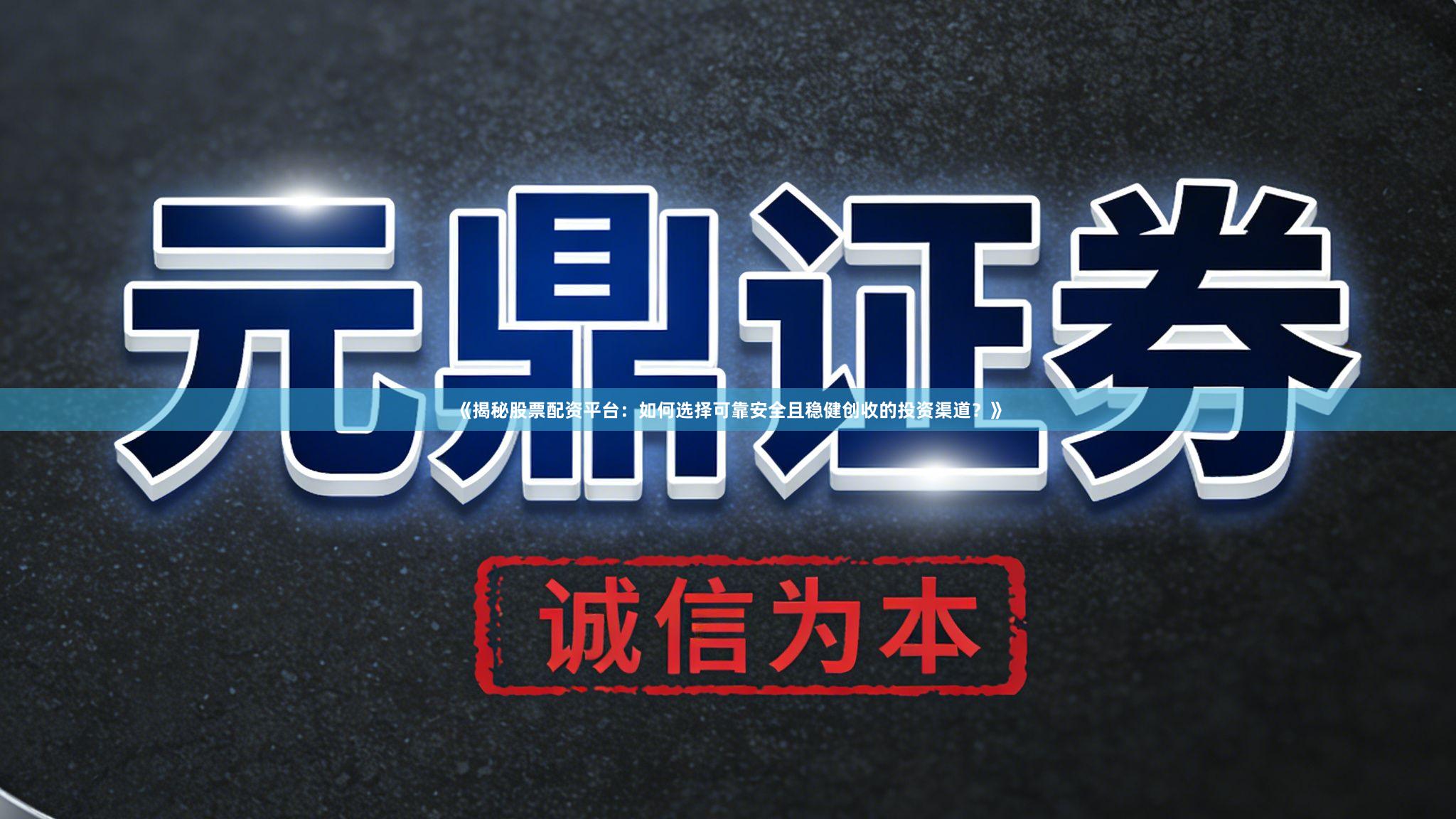 《揭秘股票配资平台：如何选择可靠安全且稳健创收的投资渠道？》