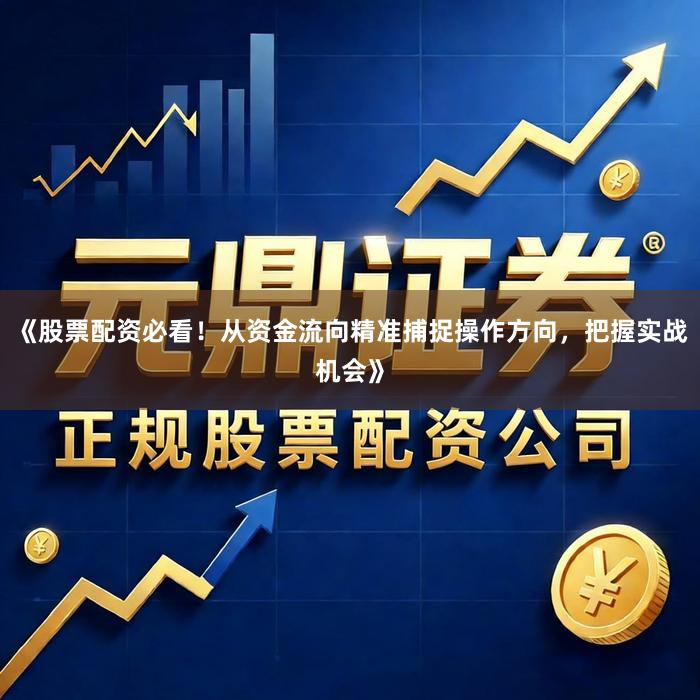 《股票配资必看！从资金流向精准捕捉操作方向，把握实战机会》