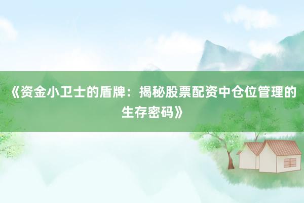 《资金小卫士的盾牌：揭秘股票配资中仓位管理的生存密码》