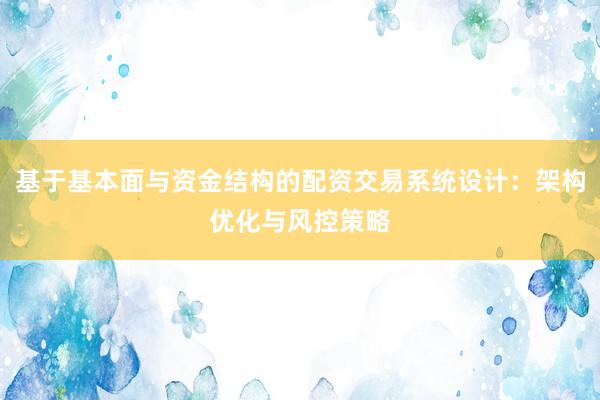基于基本面与资金结构的配资交易系统设计：架构优化与风控策略