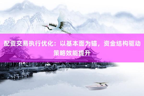 配资交易执行优化：以基本面为锚，资金结构驱动策略效能提升