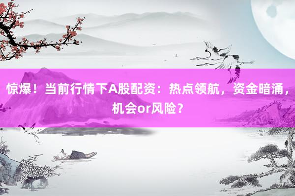 惊爆！当前行情下A股配资：热点领航，资金暗涌，机会or风险？