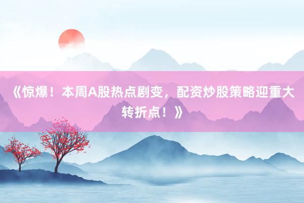 《惊爆！本周A股热点剧变，配资炒股策略迎重大转折点！》