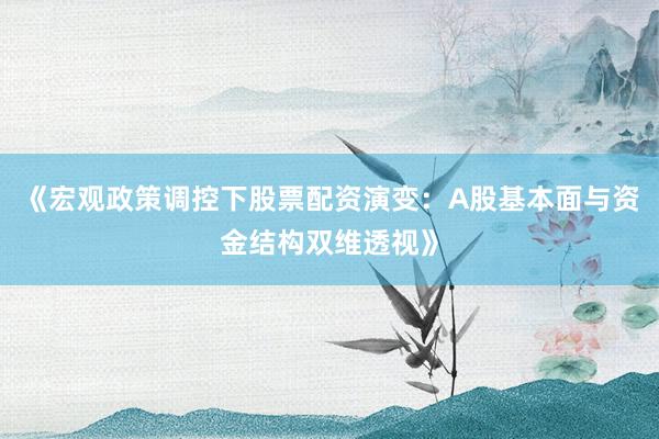 《宏观政策调控下股票配资演变：A股基本面与资金结构双维透视》