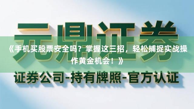《手机买股票安全吗？掌握这三招，轻松捕捉实战操作黄金机会！》
