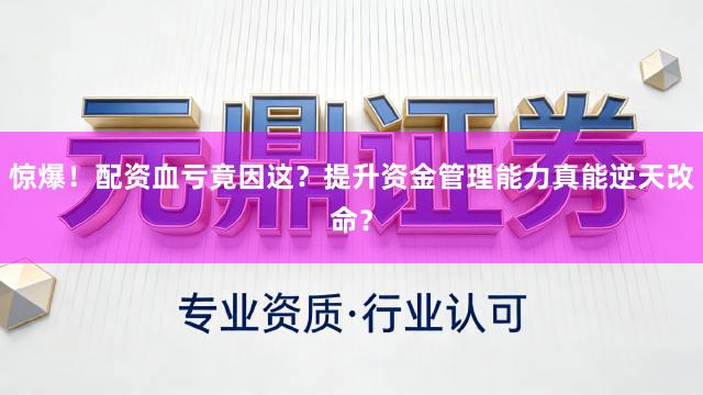 惊爆！配资血亏竟因这？提升资金管理能力真能逆天改命？