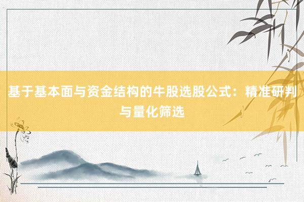 基于基本面与资金结构的牛股选股公式：精准研判与量化筛选