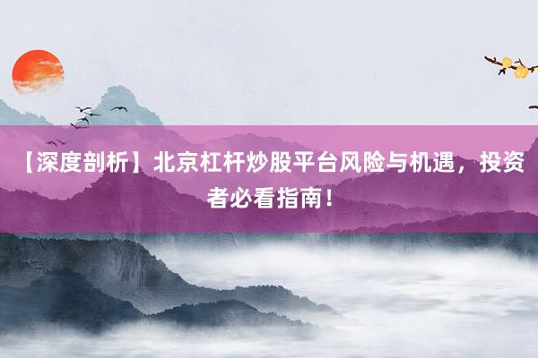 【深度剖析】北京杠杆炒股平台风险与机遇，投资者必看指南！