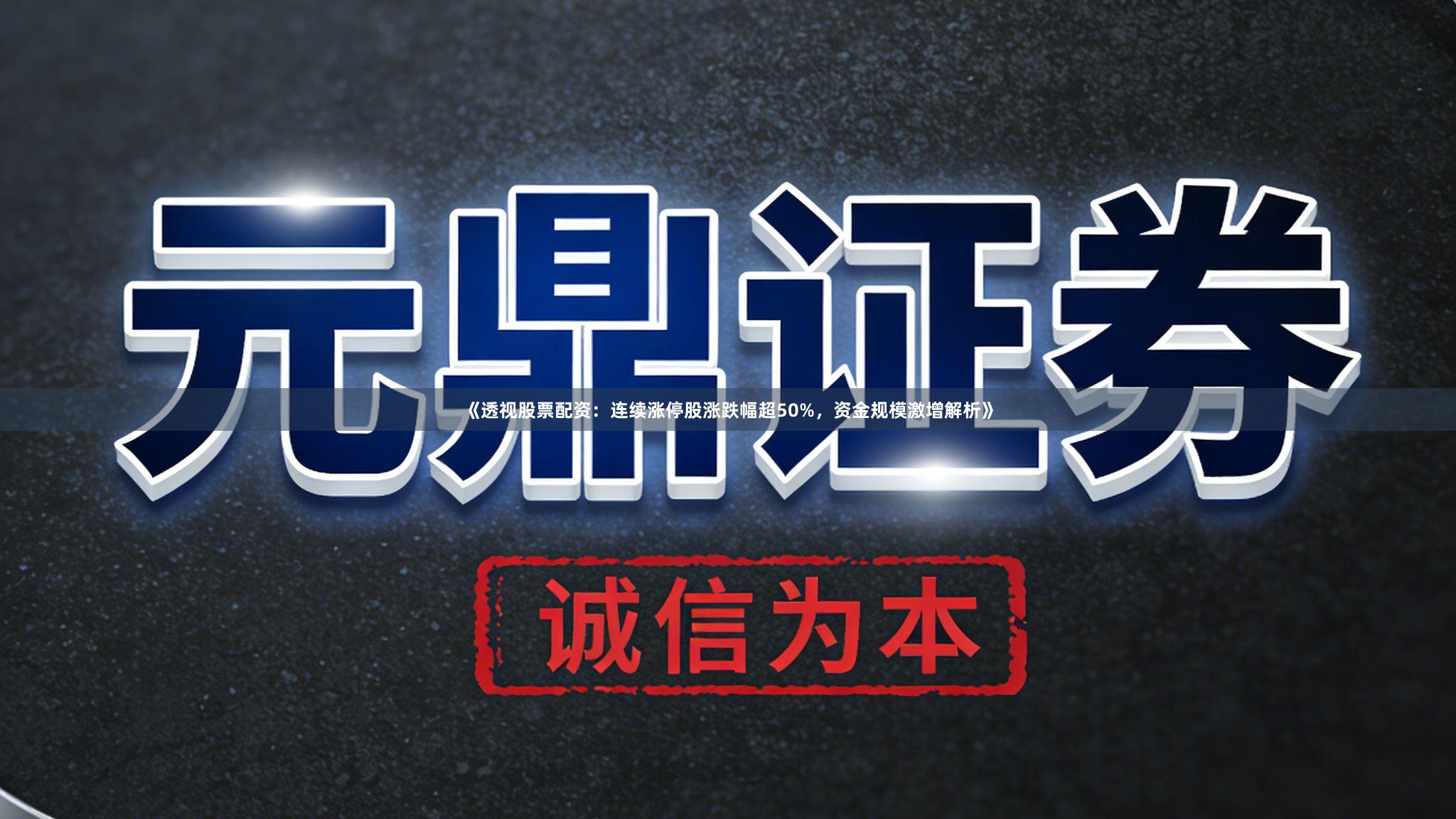 《透视股票配资：连续涨停股涨跌幅超50%，资金规模激增解析》