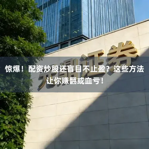 惊爆！配资炒股还盲目不止盈？这些方法让你赚翻或血亏！