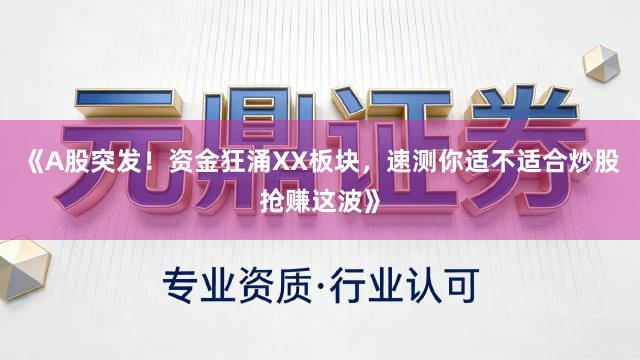 《A股突发！资金狂涌XX板块，速测你适不适合炒股抢赚这波》