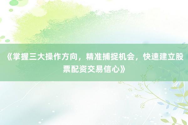 《掌握三大操作方向，精准捕捉机会，快速建立股票配资交易信心》