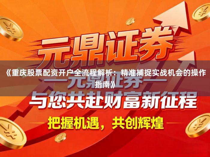 《重庆股票配资开户全流程解析：精准捕捉实战机会的操作指南》
