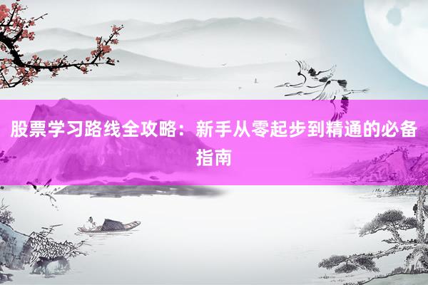 股票学习路线全攻略：新手从零起步到精通的必备指南